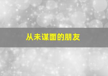 从未谋面的朋友