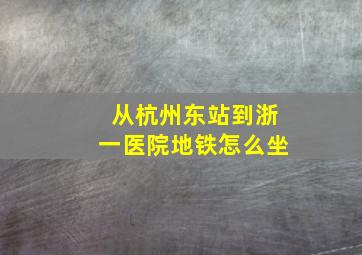 从杭州东站到浙一医院地铁怎么坐