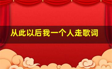 从此以后我一个人走歌词