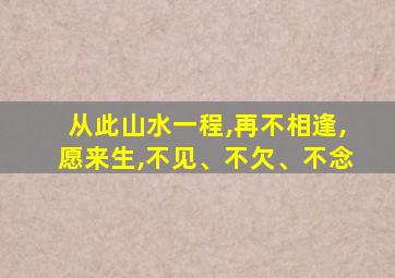 从此山水一程,再不相逢,愿来生,不见、不欠、不念