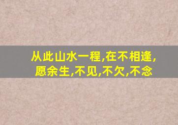 从此山水一程,在不相逢,愿余生,不见,不欠,不念