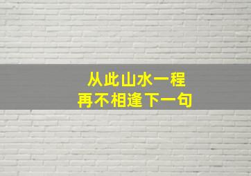 从此山水一程再不相逢下一句