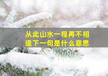 从此山水一程再不相逢下一句是什么意思