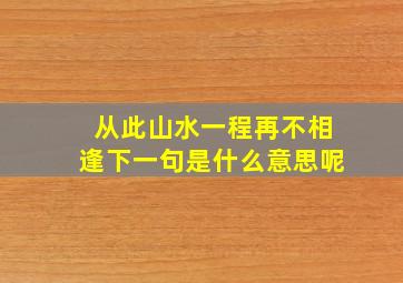 从此山水一程再不相逢下一句是什么意思呢