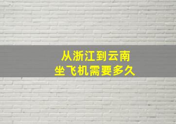 从浙江到云南坐飞机需要多久