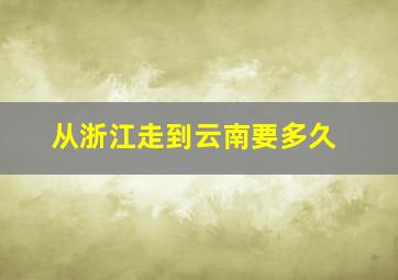 从浙江走到云南要多久