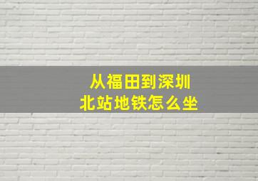 从福田到深圳北站地铁怎么坐