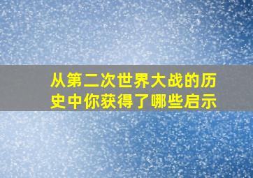 从第二次世界大战的历史中你获得了哪些启示