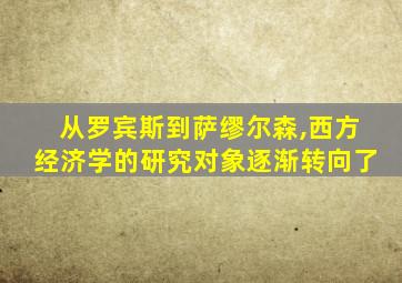 从罗宾斯到萨缪尔森,西方经济学的研究对象逐渐转向了