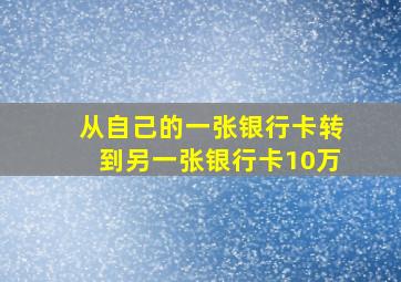 从自己的一张银行卡转到另一张银行卡10万