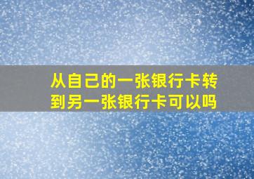 从自己的一张银行卡转到另一张银行卡可以吗