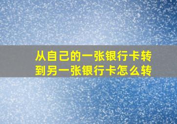 从自己的一张银行卡转到另一张银行卡怎么转