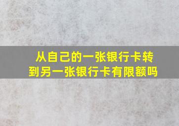 从自己的一张银行卡转到另一张银行卡有限额吗