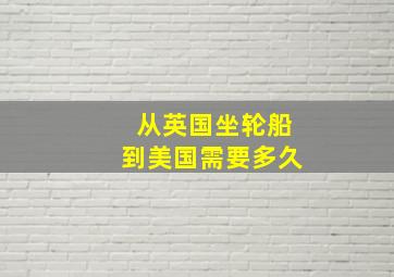 从英国坐轮船到美国需要多久