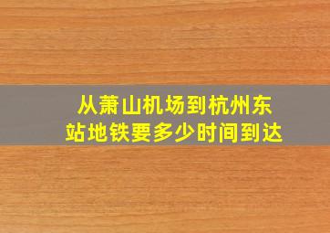 从萧山机场到杭州东站地铁要多少时间到达