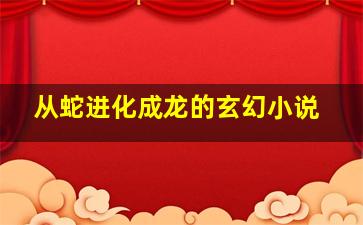 从蛇进化成龙的玄幻小说