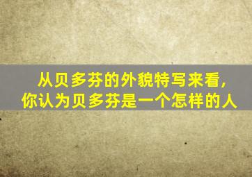 从贝多芬的外貌特写来看,你认为贝多芬是一个怎样的人