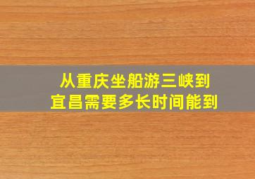 从重庆坐船游三峡到宜昌需要多长时间能到