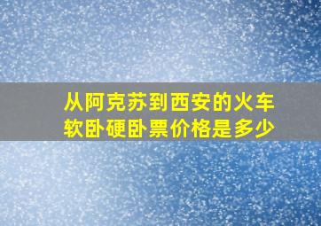 从阿克苏到西安的火车软卧硬卧票价格是多少