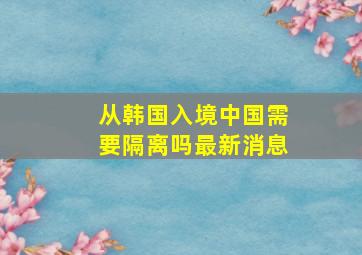 从韩国入境中国需要隔离吗最新消息