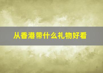 从香港带什么礼物好看