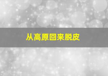 从高原回来脱皮