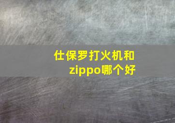 仕保罗打火机和zippo哪个好