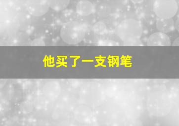 他买了一支钢笔