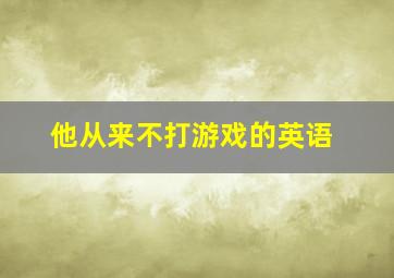 他从来不打游戏的英语