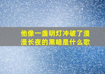 他像一盏明灯冲破了漫漫长夜的黑暗是什么歌