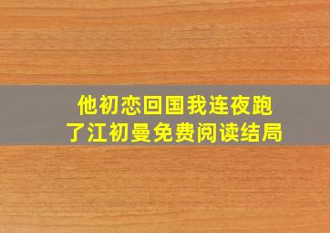 他初恋回国我连夜跑了江初曼免费阅读结局