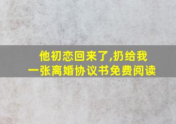 他初恋回来了,扔给我一张离婚协议书免费阅读