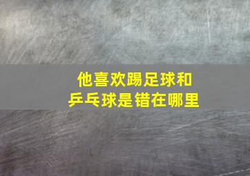 他喜欢踢足球和乒乓球是错在哪里