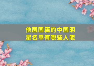 他国国籍的中国明星名单有哪些人呢