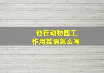 他在动物园工作用英语怎么写