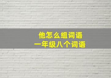 他怎么组词语一年级八个词语