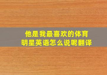 他是我最喜欢的体育明星英语怎么说呢翻译