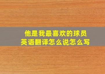 他是我最喜欢的球员英语翻译怎么说怎么写