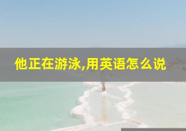 他正在游泳,用英语怎么说