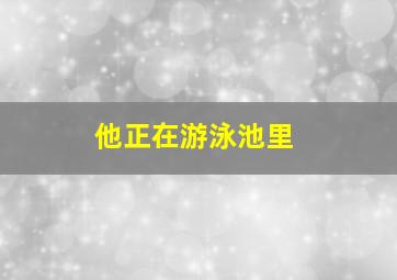 他正在游泳池里