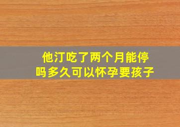 他汀吃了两个月能停吗多久可以怀孕要孩子