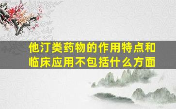 他汀类药物的作用特点和临床应用不包括什么方面