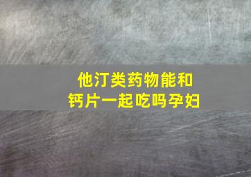 他汀类药物能和钙片一起吃吗孕妇