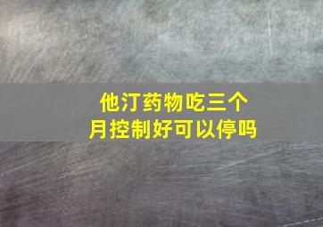 他汀药物吃三个月控制好可以停吗