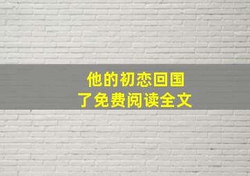 他的初恋回国了免费阅读全文