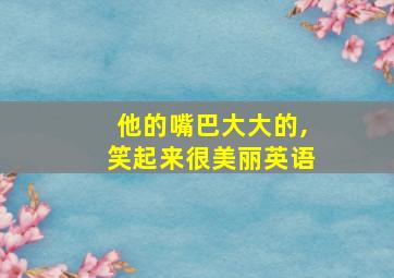 他的嘴巴大大的,笑起来很美丽英语