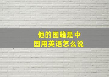 他的国籍是中国用英语怎么说