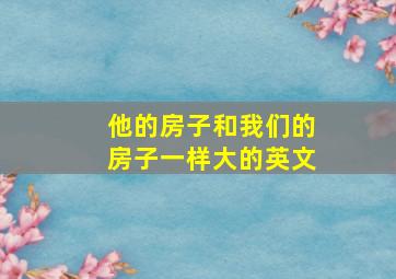 他的房子和我们的房子一样大的英文