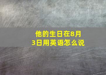 他的生日在8月3日用英语怎么说