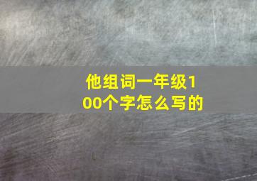 他组词一年级100个字怎么写的